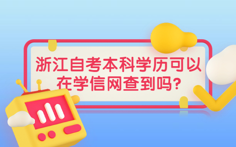 v浙江自考本科學(xué)歷可以在學(xué)信網(wǎng)查到嗎?