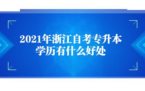 2021年浙江自考專升本學(xué)歷有什么好處