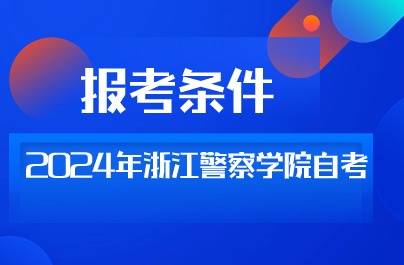 2024年浙江警察學(xué)院自考報(bào)考條件