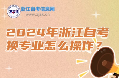 2024年浙江自考換專業(yè)怎么操作